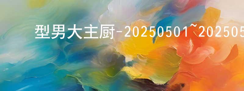 ﻿曹丛丛发布﻿型男大主厨-20250501~20250529迅雷下载_电影天堂